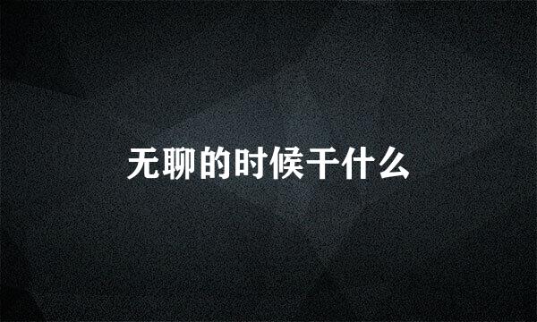 无聊的时候干什么
