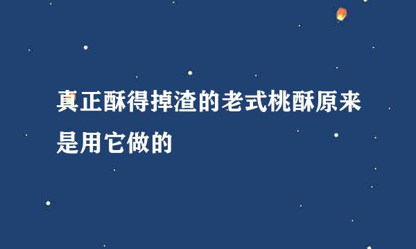 真正酥得掉渣的老式桃酥原来是用它做的