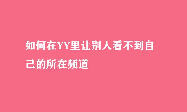 如何在YY里让别人看不到自己的所在频道