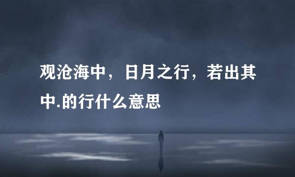 观沧海中，日月之行，若出其中.的行什么意思