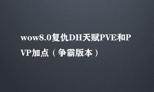 wow8.0复仇DH天赋PVE和PVP加点（争霸版本）