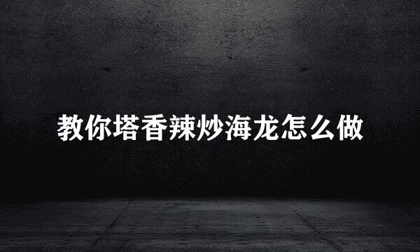 教你塔香辣炒海龙怎么做