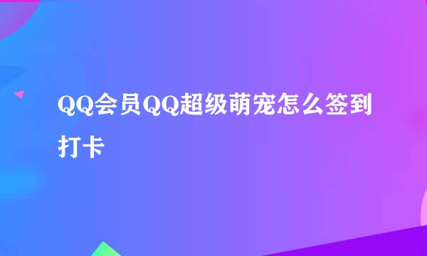 QQ会员QQ超级萌宠怎么签到打卡