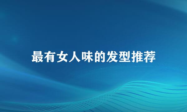 最有女人味的发型推荐