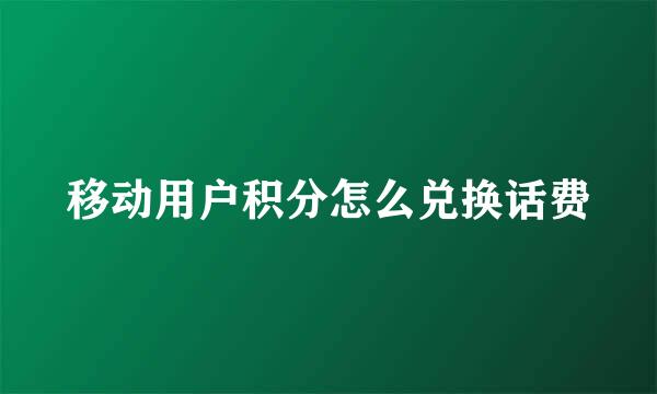 移动用户积分怎么兑换话费