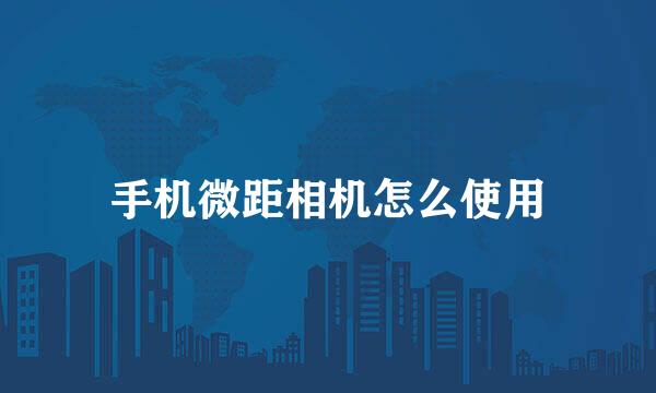手机微距相机怎么使用