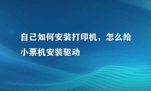 自己如何安装打印机，怎么给小票机安装驱动