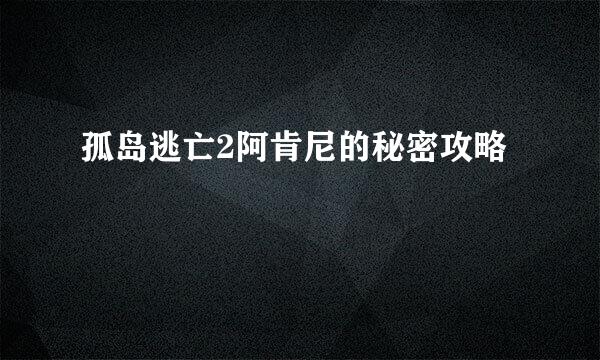 孤岛逃亡2阿肯尼的秘密攻略