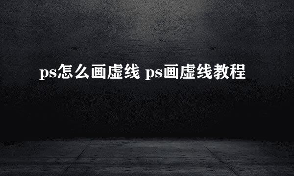 ps怎么画虚线 ps画虚线教程