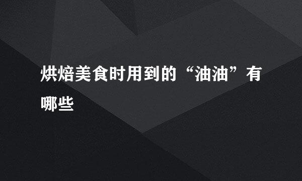 烘焙美食时用到的“油油”有哪些