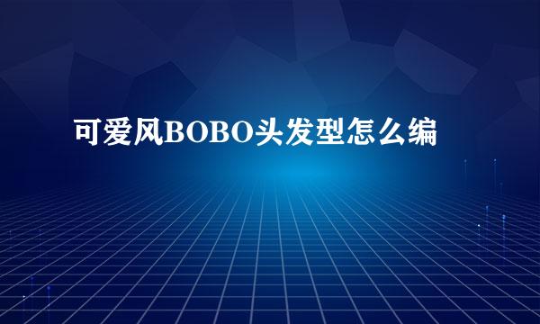 可爱风BOBO头发型怎么编