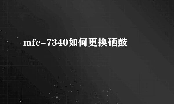 mfc-7340如何更换硒鼓