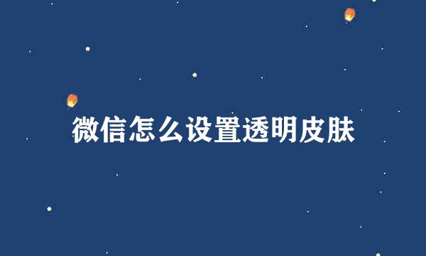 微信怎么设置透明皮肤