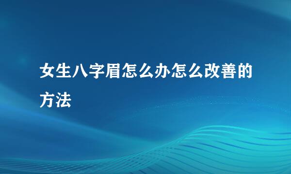 女生八字眉怎么办怎么改善的方法