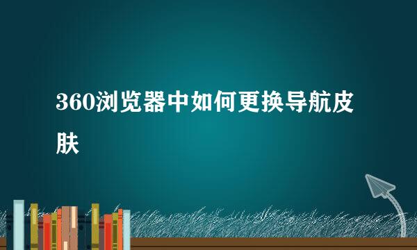 360浏览器中如何更换导航皮肤