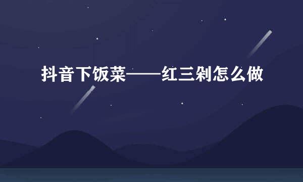 抖音下饭菜——红三剁怎么做