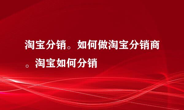 淘宝分销。如何做淘宝分销商。淘宝如何分销