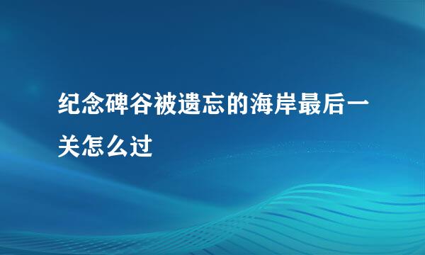 纪念碑谷被遗忘的海岸最后一关怎么过
