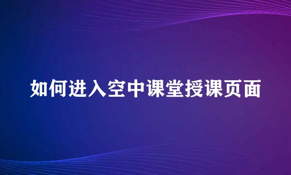 如何进入空中课堂授课页面