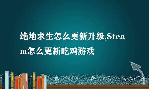 绝地求生怎么更新升级,Steam怎么更新吃鸡游戏