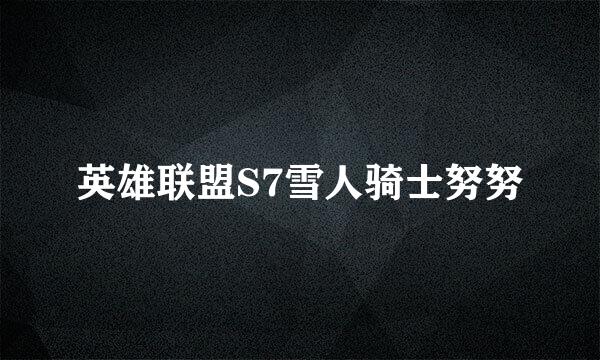 英雄联盟S7雪人骑士努努