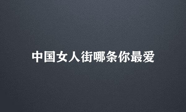中国女人街哪条你最爱
