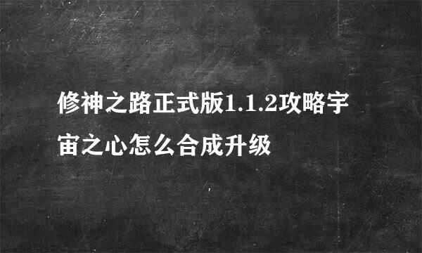 修神之路正式版1.1.2攻略宇宙之心怎么合成升级