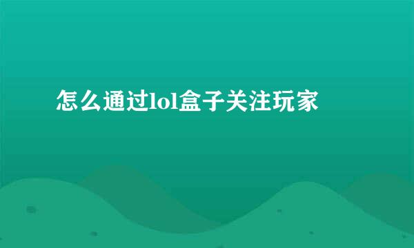 怎么通过lol盒子关注玩家