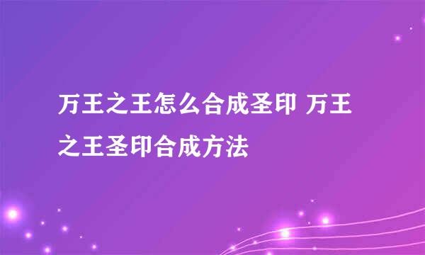 万王之王怎么合成圣印 万王之王圣印合成方法