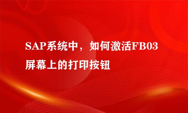 SAP系统中，如何激活FB03屏幕上的打印按钮