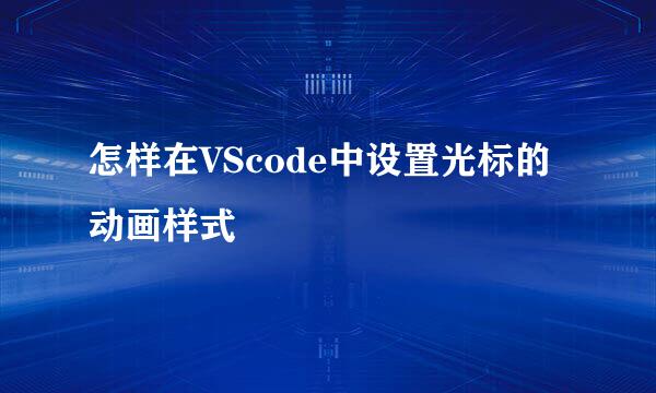 怎样在VScode中设置光标的动画样式