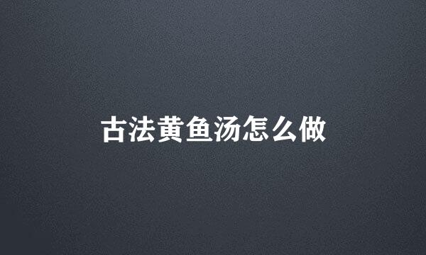 古法黄鱼汤怎么做
