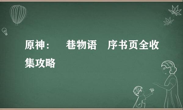 原神：鹮巷物语•序书页全收集攻略