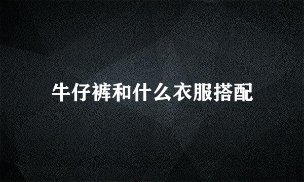 牛仔裤和什么衣服搭配