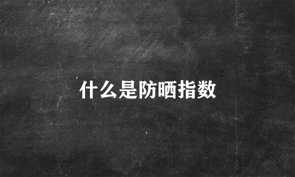 什么是防晒指数