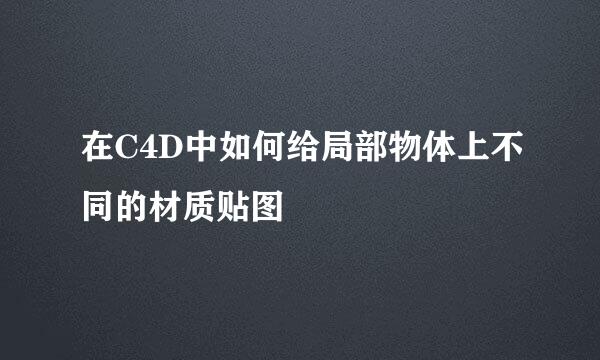 在C4D中如何给局部物体上不同的材质贴图