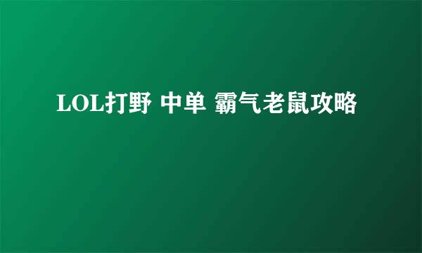 LOL打野 中单 霸气老鼠攻略