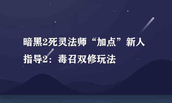 暗黑2死灵法师“加点”新人指导2：毒召双修玩法