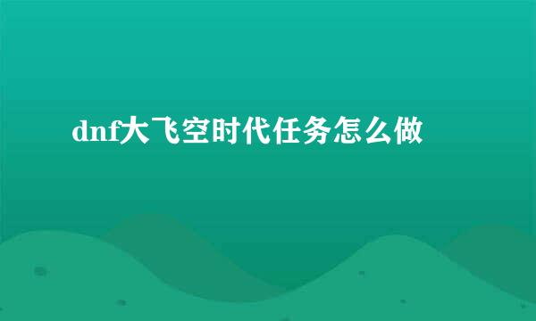 dnf大飞空时代任务怎么做