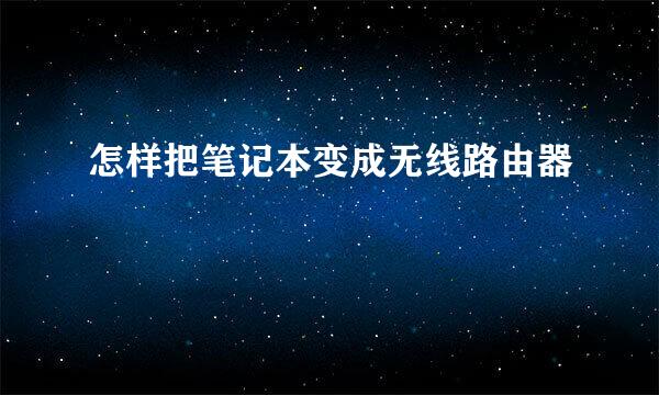 怎样把笔记本变成无线路由器