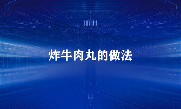 炸牛肉丸的做法
