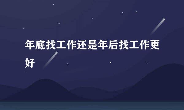 年底找工作还是年后找工作更好