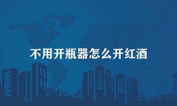 不用开瓶器怎么开红酒