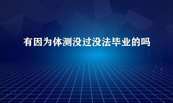 有因为体测没过没法毕业的吗