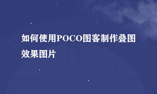 如何使用POCO图客制作叠图效果图片