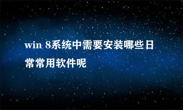 win 8系统中需要安装哪些日常常用软件呢