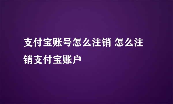 支付宝账号怎么注销 怎么注销支付宝账户