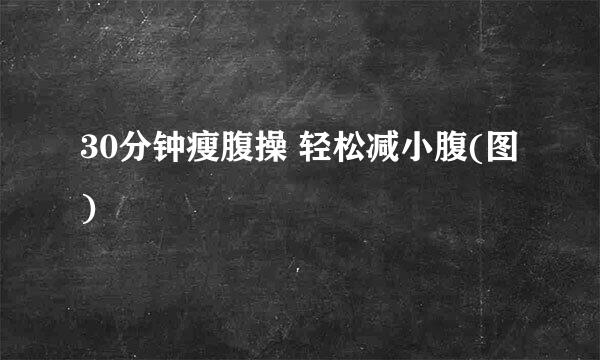 30分钟瘦腹操 轻松减小腹(图)