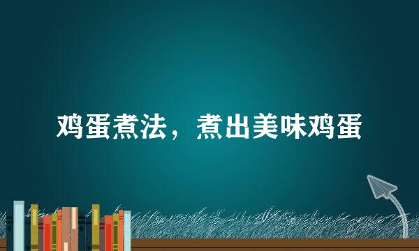 鸡蛋煮法，煮出美味鸡蛋