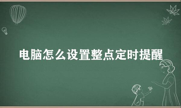 电脑怎么设置整点定时提醒